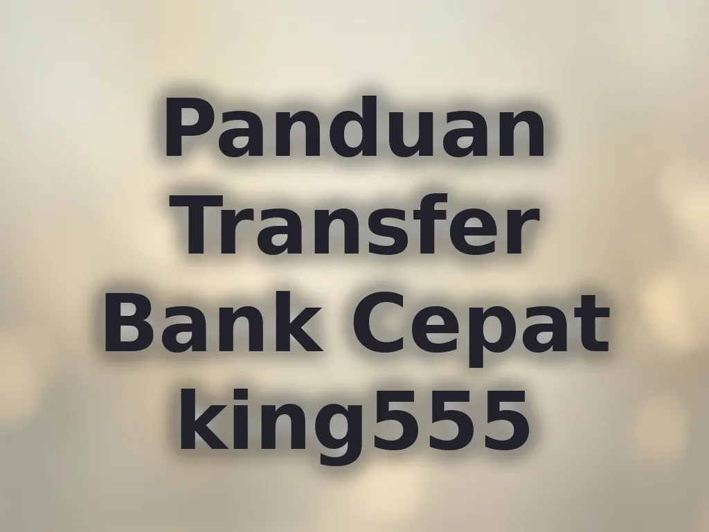 Panduan Transfer Bank Cepat king555