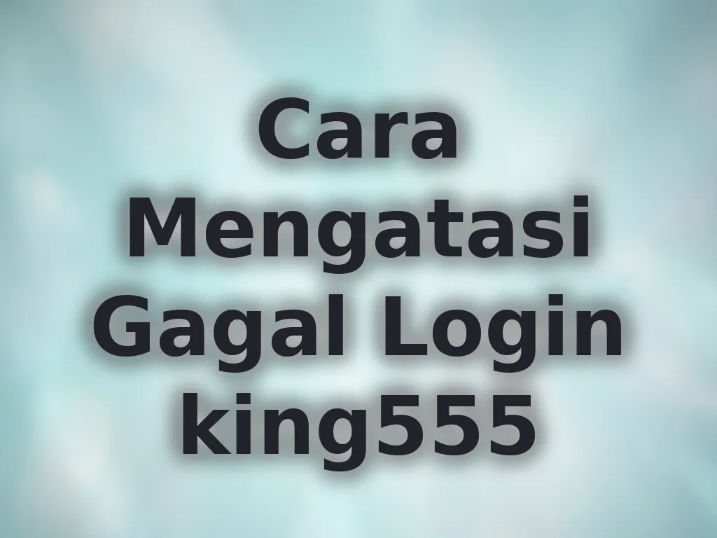Cara Mengatasi Gagal Login king555