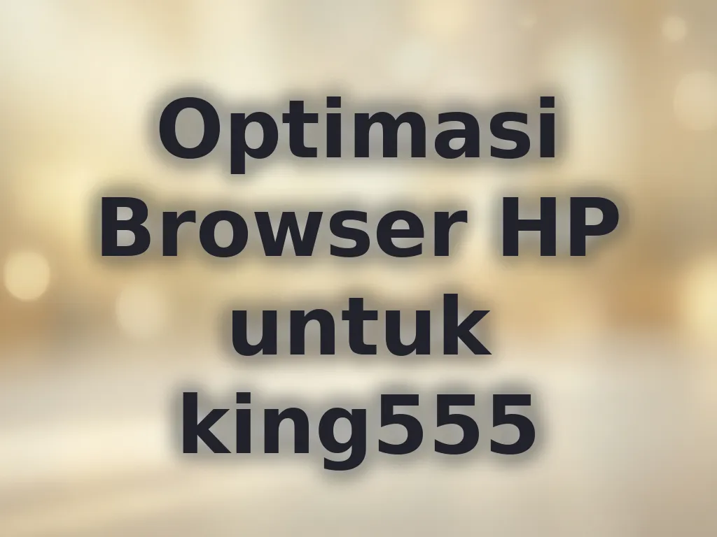 Optimasi Browser HP untuk king555